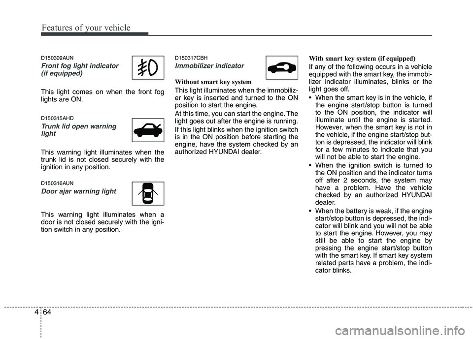 HYUNDAI GENESIS G80 2013 Owners Manual Features of your vehicle
64 4
D150309AUN
Front fog light indicator
(if equipped)
This light comes on when the front fog
lights are ON.
D150315AHD
Trunk lid open warning
light
This warning light ill HYUNDAI GENESIS G80 2013 Owners Manual Features of your vehicle
64 4
D150309AUN
Front fog light indicator
(if equipped)
This light comes on when the front fog
lights are ON.
D150315AHD
Trunk lid open warning
light
This warning light ill