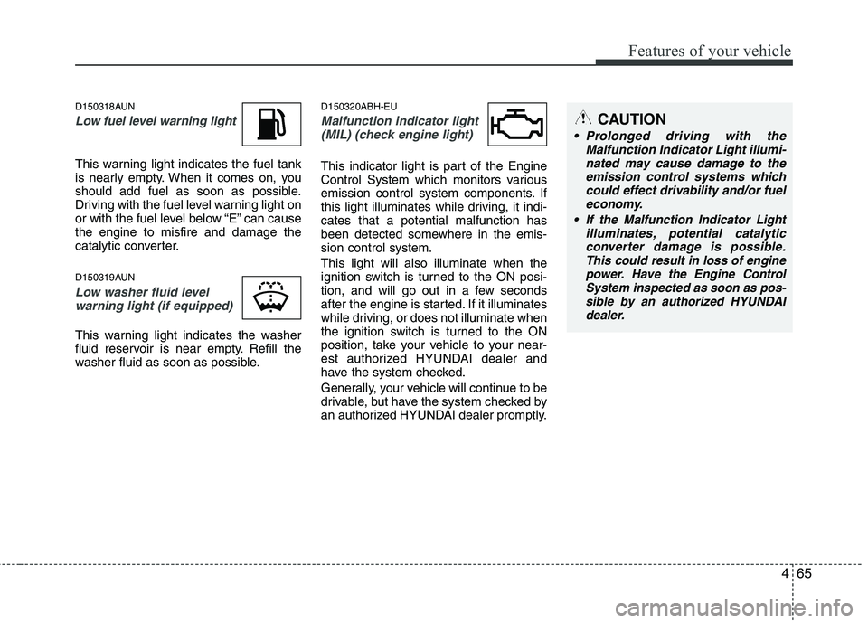 HYUNDAI GENESIS G80 2013  Owners Manual 465
Features of your vehicle
D150318AUN
Low fuel level warning light
This warning light indicates the fuel tank
is nearly empty. When it comes on, you
should add fuel as soon as possible.
Driving with