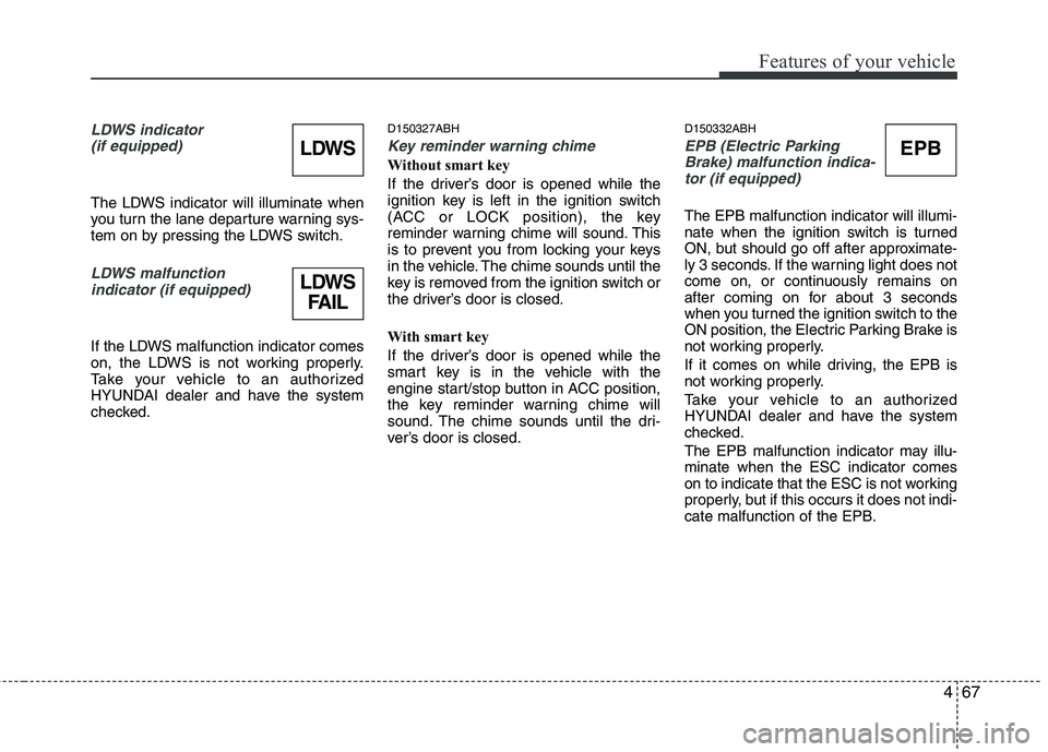 HYUNDAI GENESIS G80 2013  Owners Manual 467
Features of your vehicle
LDWS indicator 
(if equipped)
The LDWS indicator will illuminate when
you turn the lane departure warning sys-
tem on by pressing the LDWS switch.
LDWS malfunction 
indica