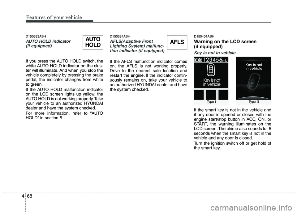 HYUNDAI GENESIS G80 2013  Owners Manual Features of your vehicle
68 4
D150333ABH
AUTO HOLD indicator 
(if equipped)
If you press the AUTO HOLD switch, the
white AUTO HOLD indicator on the clus-
ter will illuminate. And when you stop the
veh