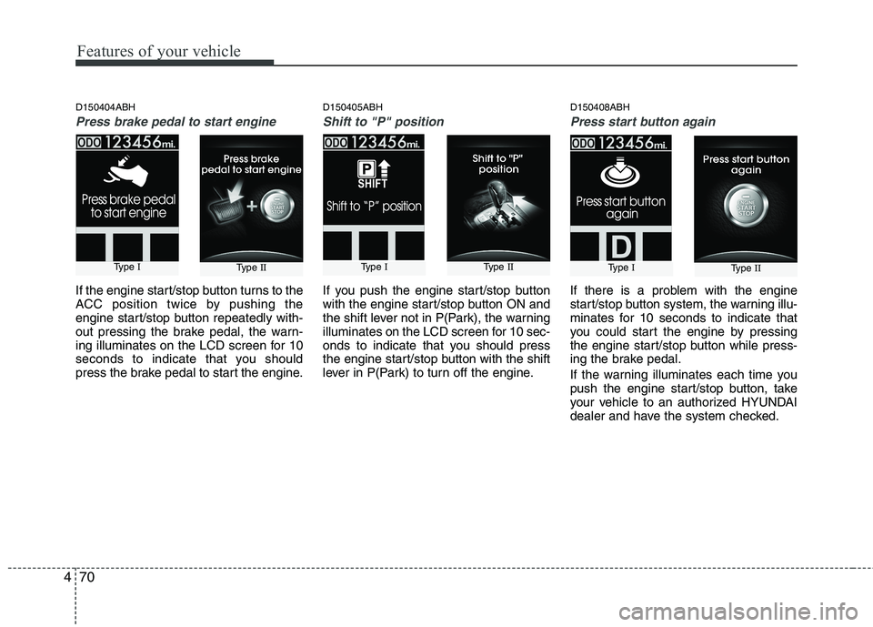 HYUNDAI GENESIS G80 2013 Owners Manual Features of your vehicle
70 4
D150404ABH
Press brake pedal to start engine
If the engine start/stop button turns to the
ACC position twice by pushing the
engine start/stop button repeatedly with-
out HYUNDAI GENESIS G80 2013 Owners Manual Features of your vehicle
70 4
D150404ABH
Press brake pedal to start engine
If the engine start/stop button turns to the
ACC position twice by pushing the
engine start/stop button repeatedly with-
out