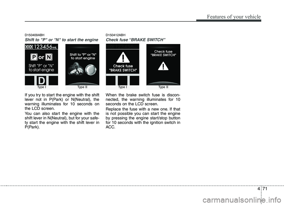 HYUNDAI GENESIS G80 2013  Owners Manual 471
Features of your vehicle
D150409ABH
Shift to "P" or "N" to start the engine
If you try to start the engine with the shift
lever not in P(Park) or N(Neutral), the
warning illuminates for 10 seconds