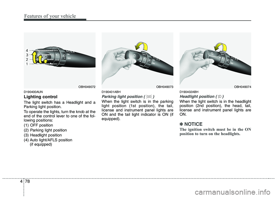 HYUNDAI GENESIS G80 2013  Owners Manual Features of your vehicle
78 4
D190400AUN
Lighting control
The light switch has a Headlight and a
Parking light position.
To operate the lights, turn the knob at the
end of the control lever to one of 