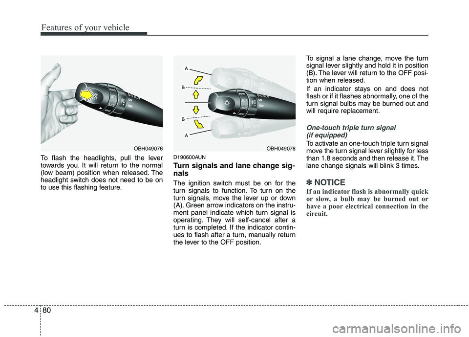 HYUNDAI GENESIS G80 2013  Owners Manual Features of your vehicle
80 4
To flash the headlights, pull the lever
towards you. It will return to the normal
(low beam) position when released. The
headlight switch does not need to be on
to use th