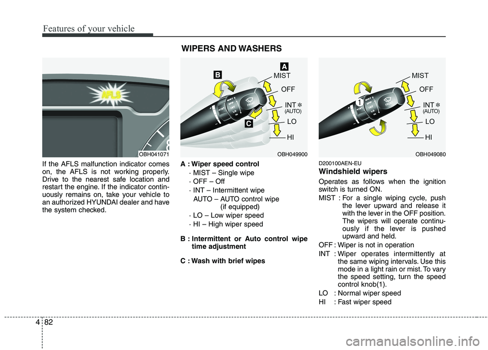 HYUNDAI GENESIS G80 2013  Owners Manual Features of your vehicle
82 4
If the AFLS malfunction indicator comes
on, the AFLS is not working properly.
Drive to the nearest safe location and
restart the engine. If the indicator contin-
uously r