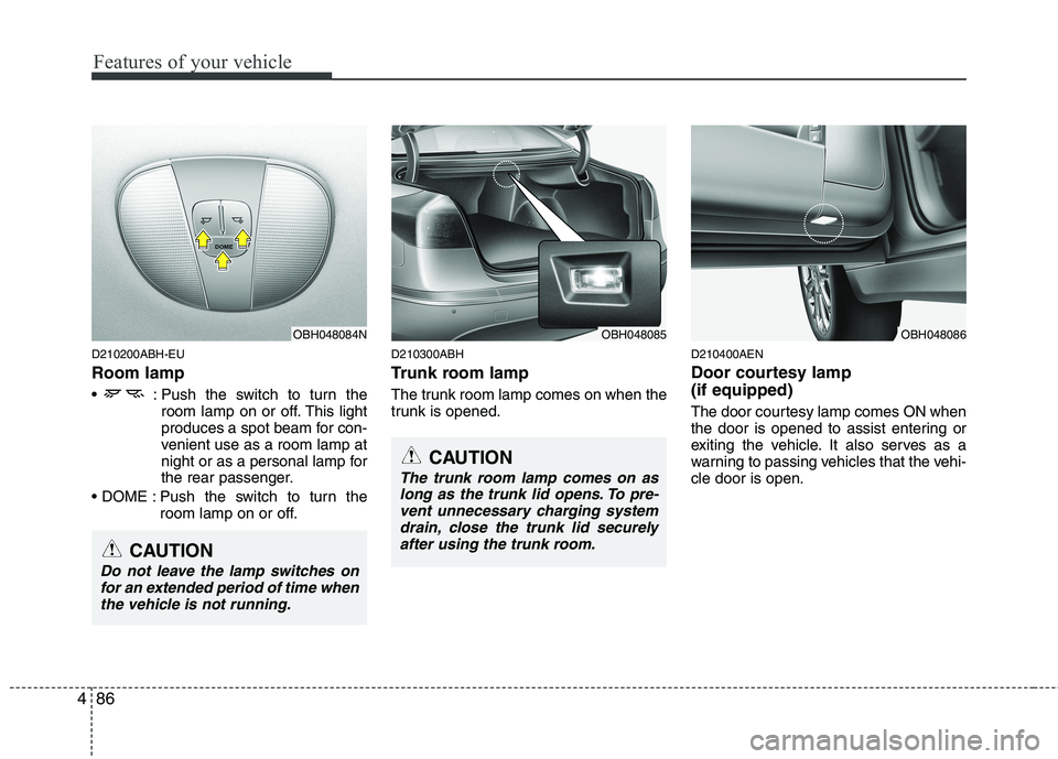 HYUNDAI GENESIS G80 2013  Owners Manual Features of your vehicle
86 4
D210200ABH-EU
Room lamp
 : Push the switch to turn the
room lamp on or off. This light
produces a spot beam for con-
venient use as a room lamp at
night or as a personal 