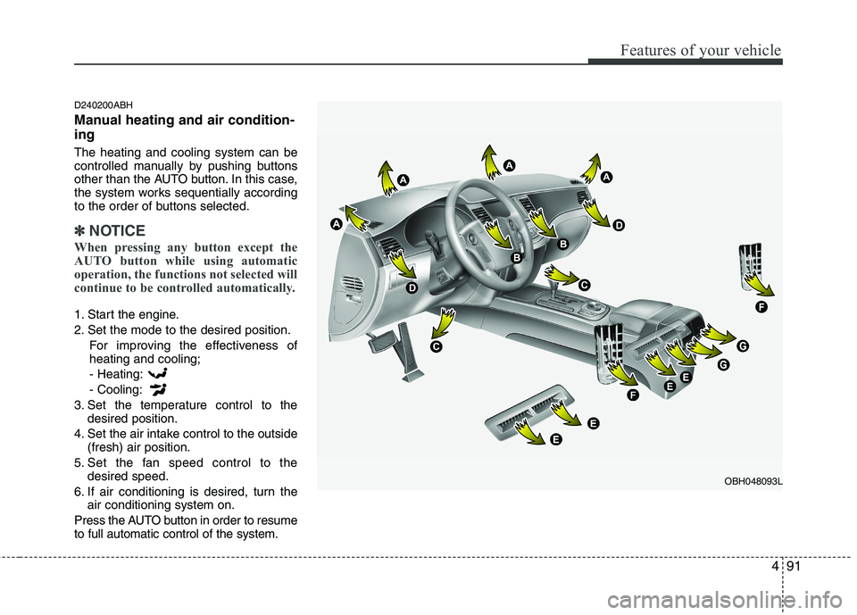 HYUNDAI GENESIS G80 2013  Owners Manual 491
Features of your vehicle
D240200ABH
Manual heating and air condition-
ing
The heating and cooling system can be
controlled manually by pushing buttons
other than the AUTO button. In this case,
the