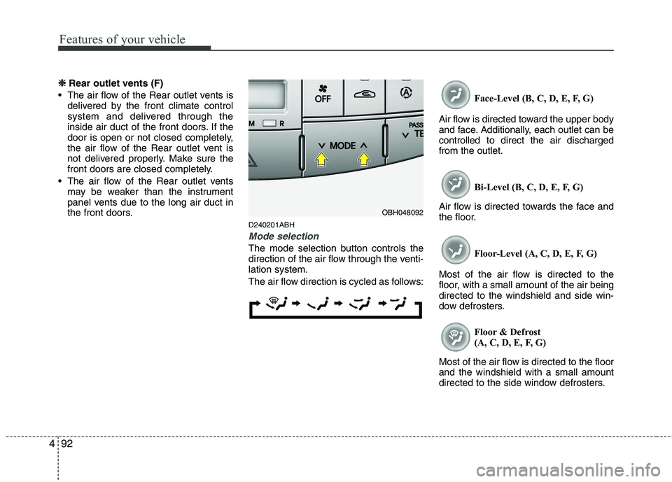 HYUNDAI GENESIS G80 2013  Owners Manual Features of your vehicle
92 4
❈
❈ 
 
Rear outlet vents (F)
 The air flow of the Rear outlet vents is
delivered by the front climate control
system and delivered through the
inside air duct of the 