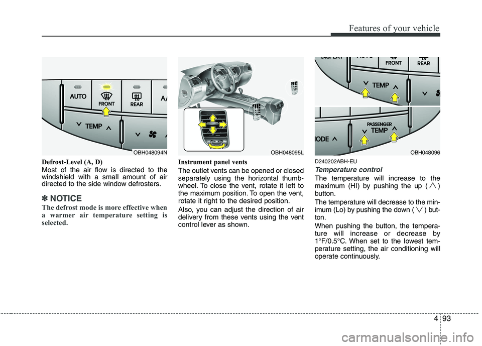 HYUNDAI GENESIS G80 2013  Owners Manual 493
Features of your vehicle
Defrost-Level (A, D)
Most of the air flow is directed to the
windshield with a small amount of air
directed to the side window defrosters.
✽ ✽
NOTICE
The defrost mode 