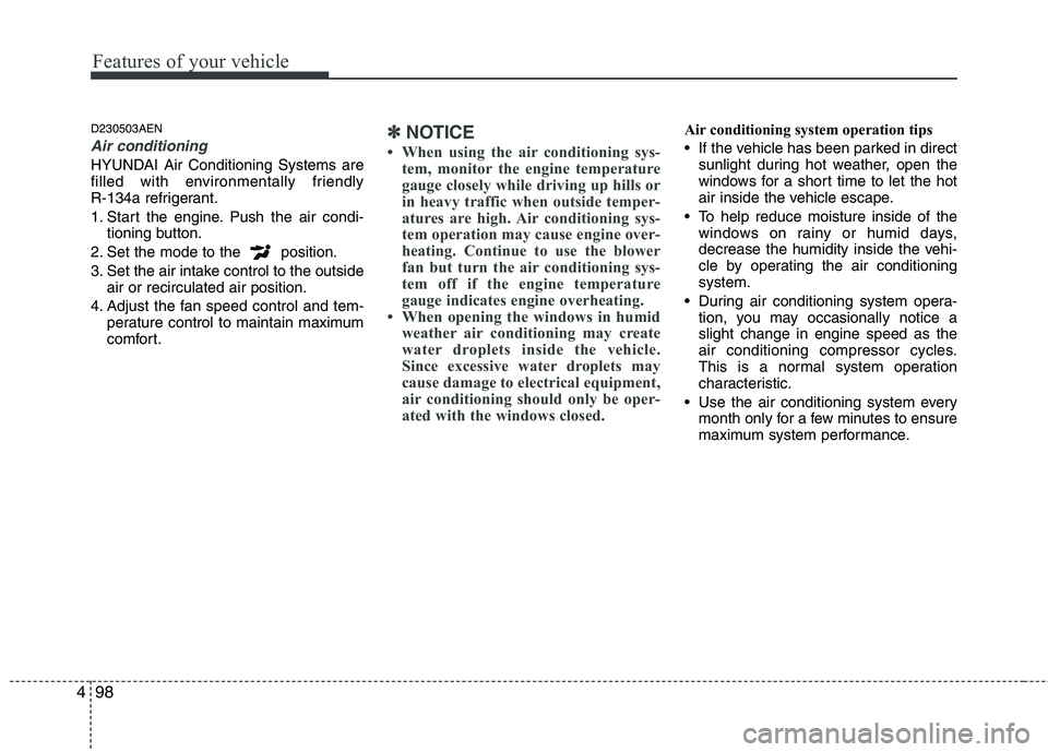 HYUNDAI GENESIS G80 2013  Owners Manual Features of your vehicle
98 4
D230503AEN
Air conditioning 
HYUNDAI Air Conditioning Systems are
filled with environmentally friendly 
R-134a refrigerant.
1. Start the engine. Push the air condi-
tioni