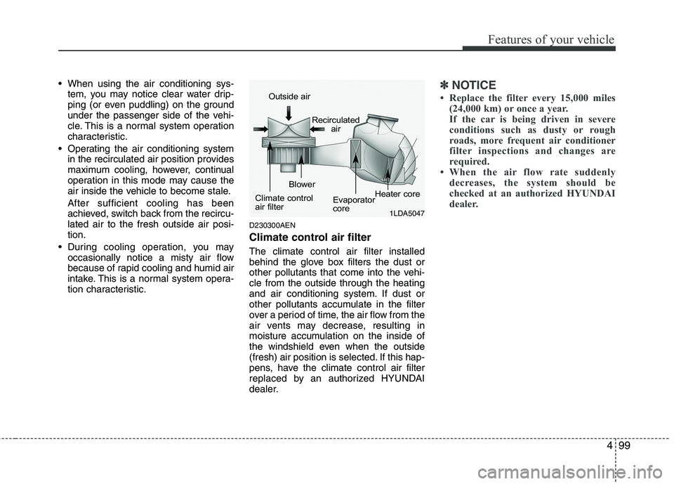 HYUNDAI GENESIS G80 2013  Owners Manual 499
Features of your vehicle
 When using the air conditioning sys-
tem, you may notice clear water drip-
ping (or even puddling) on the ground
under the passenger side of the vehi-
cle. This is a norm