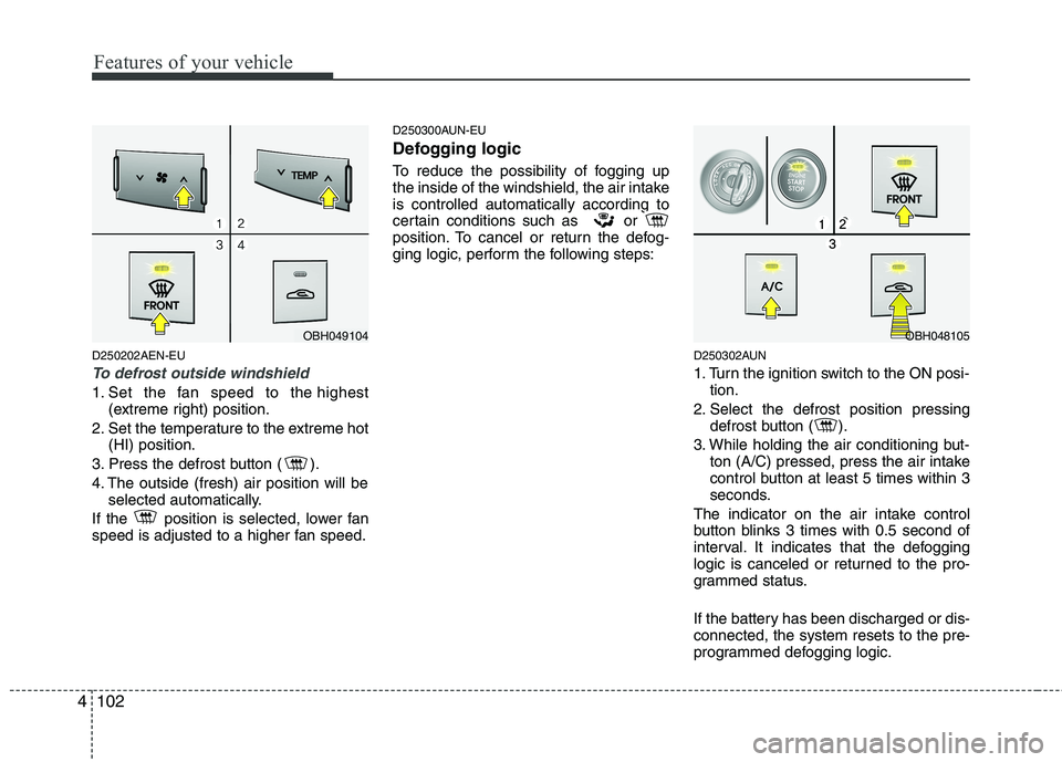HYUNDAI GENESIS G80 2013  Owners Manual Features of your vehicle
102 4
D250202AEN-EU
To defrost outside windshield  
1. Set the fan speed to the highest
(extreme right) position.
2. Set the temperature to the extreme hot
(HI) position.
3. P
