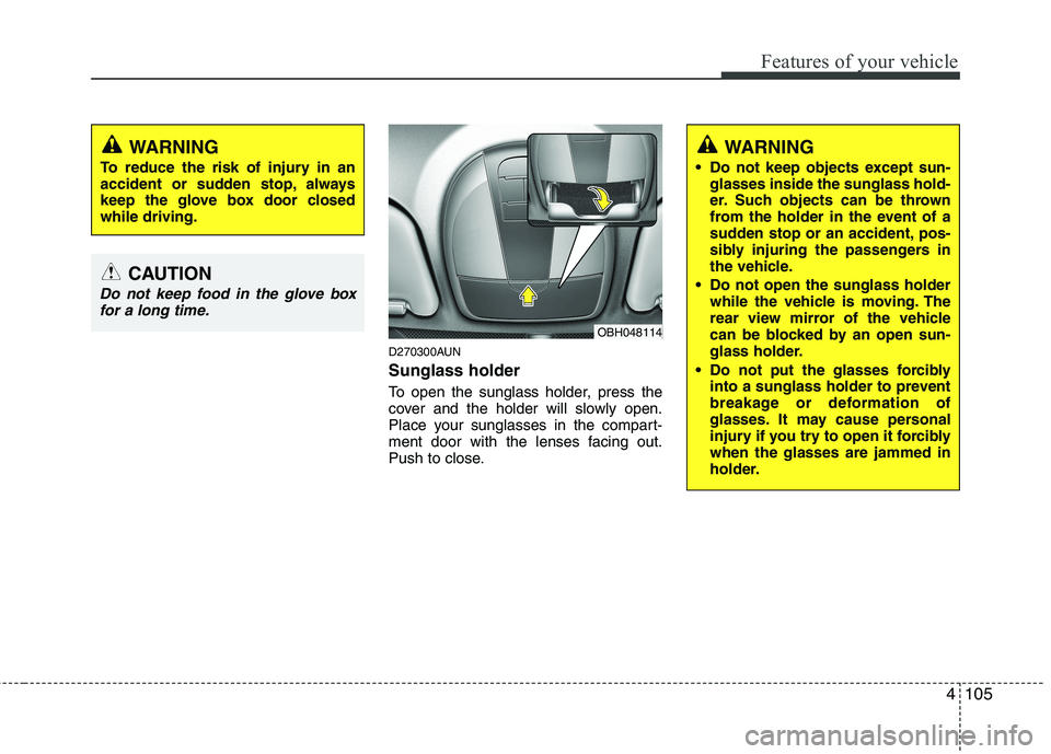 HYUNDAI GENESIS G80 2013  Owners Manual 4105
Features of your vehicle
D270300AUN
Sunglass holder 
To open the sunglass holder, press the
cover and the holder will slowly open.
Place your sunglasses in the compart-
ment door with the lenses 