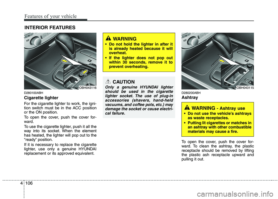 HYUNDAI GENESIS G80 2013  Owners Manual 
Features of your vehicle
106
4
D280100ABH
Cigarette lighter
For the cigarette lighter to work, the igni-
tion switch must be in the ACC position
or the ON position.
To open the cover, push the cover 