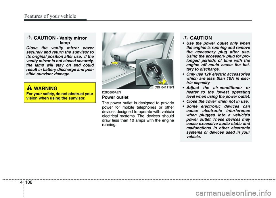 HYUNDAI GENESIS G80 2013  Owners Manual Features of your vehicle
108 4
D280500AEN
Power outlet
The power outlet is designed to provide
power for mobile telephones or other
devices designed to operate with vehicle
electrical systems. The dev
