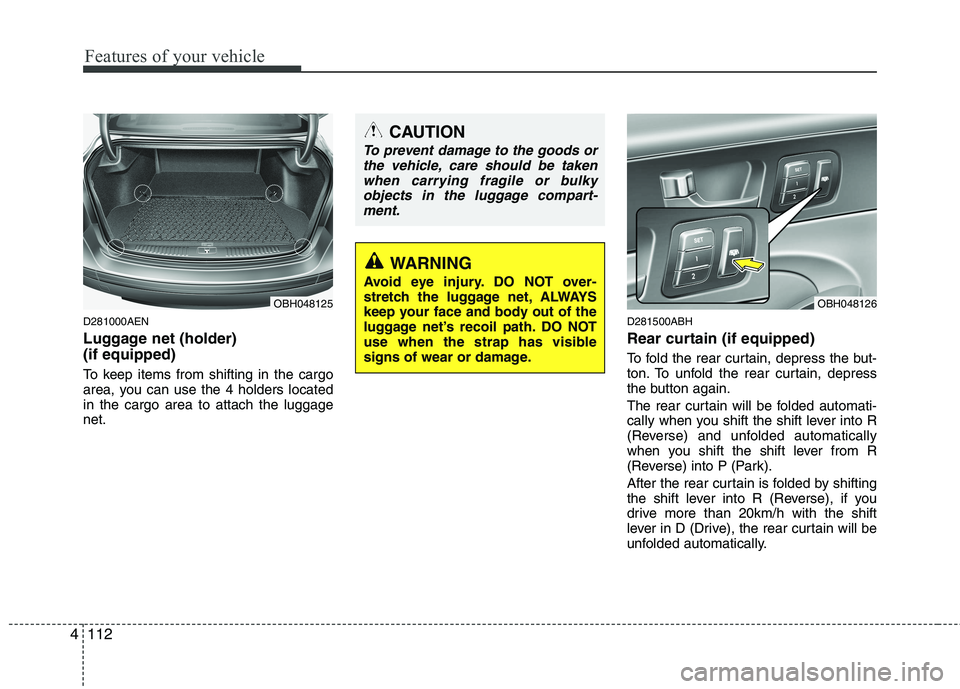 HYUNDAI GENESIS G80 2013  Owners Manual Features of your vehicle
112 4
D281000AEN
Luggage net (holder) 
(if equipped)
To keep items from shifting in the cargo
area, you can use the 4 holders located
in the cargo area to attach the luggage
n