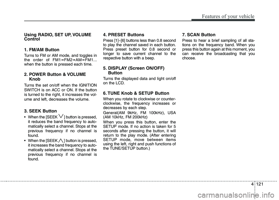 HYUNDAI GENESIS G80 2013  Owners Manual 4121
Features of your vehicle
Using RADIO, SET UP, VOLUME
Control
1. FM/AM Button
Turns to FM or AM mode, and toggles in
the order of FM1➟FM2➟AM➟FM1...
when the button is pressed each time.
2. P