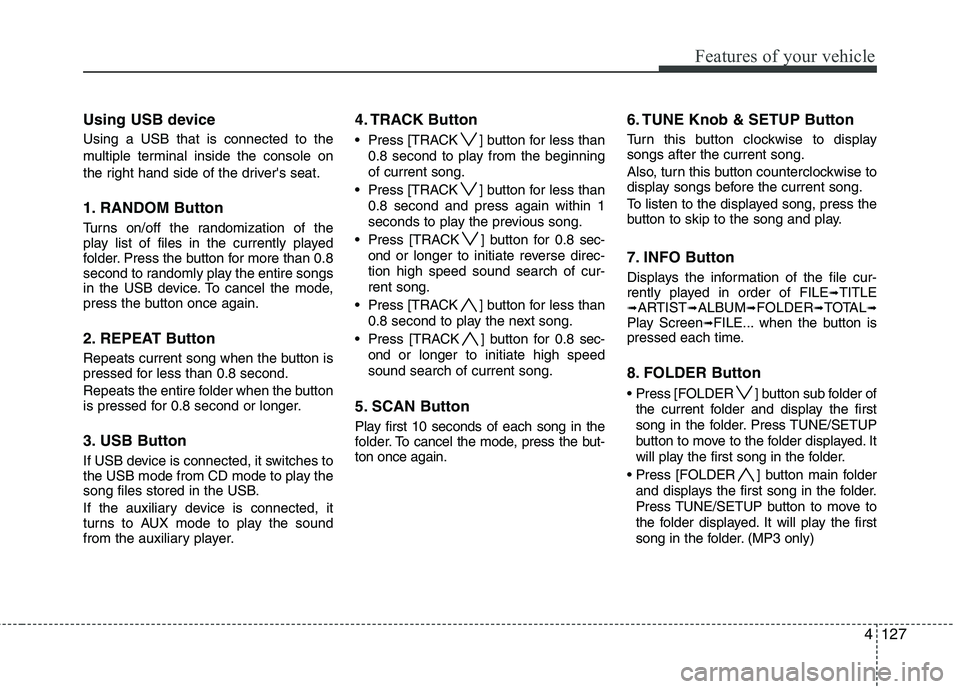 HYUNDAI GENESIS G80 2013  Owners Manual 4127
Features of your vehicle
Using USB device
Using a USB that is connected to the
multiple terminal inside the console on
the right hand side of the drivers seat.
1. RANDOM Button
Turns on/off the 