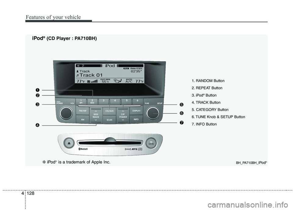 HYUNDAI GENESIS G80 2013  Owners Manual Features of your vehicle
128 4
1. RANDOM Button
2. REPEAT Button
3. iPod
®Button
4. TRACK Button
5. CATEGORY Button
6. TUNE Knob & SETUP Button
7. INFO Button
BH_PA710BH_iPod®
iPod® ®(CD Player : 