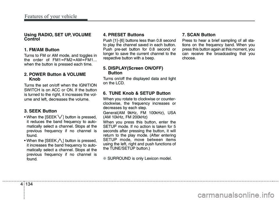 HYUNDAI GENESIS G80 2013  Owners Manual Features of your vehicle
134 4
Using RADIO, SET UP, VOLUME
Control
1. FM/AM Button
Turns to FM or AM mode, and toggles in
the order of FM1➟FM2➟AM➟FM1...
when the button is pressed each time.
2. 