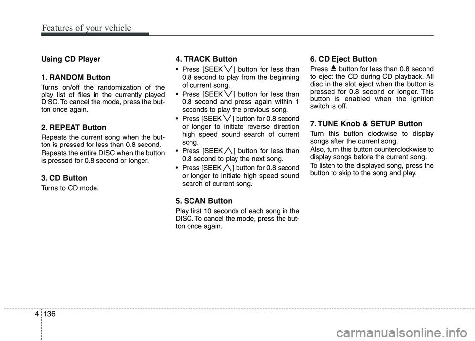 HYUNDAI GENESIS G80 2013  Owners Manual Features of your vehicle
136 4
Using CD Player
1. RANDOM Button
Turns on/off the randomization of the
play list of files in the currently played
DISC. To cancel the mode, press the but-
ton once again