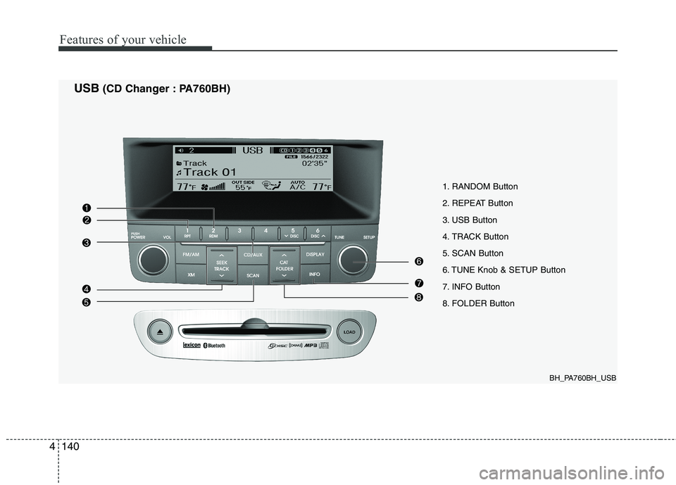 HYUNDAI GENESIS G80 2013  Owners Manual Features of your vehicle
140 4
1. RANDOM Button
2. REPEAT Button
3. USB Button
4. TRACK Button
5. SCAN Button
6. TUNE Knob & SETUP Button
7. INFO Button
8. FOLDER Button
BH_PA760BH_USB
USB(CD Changer 