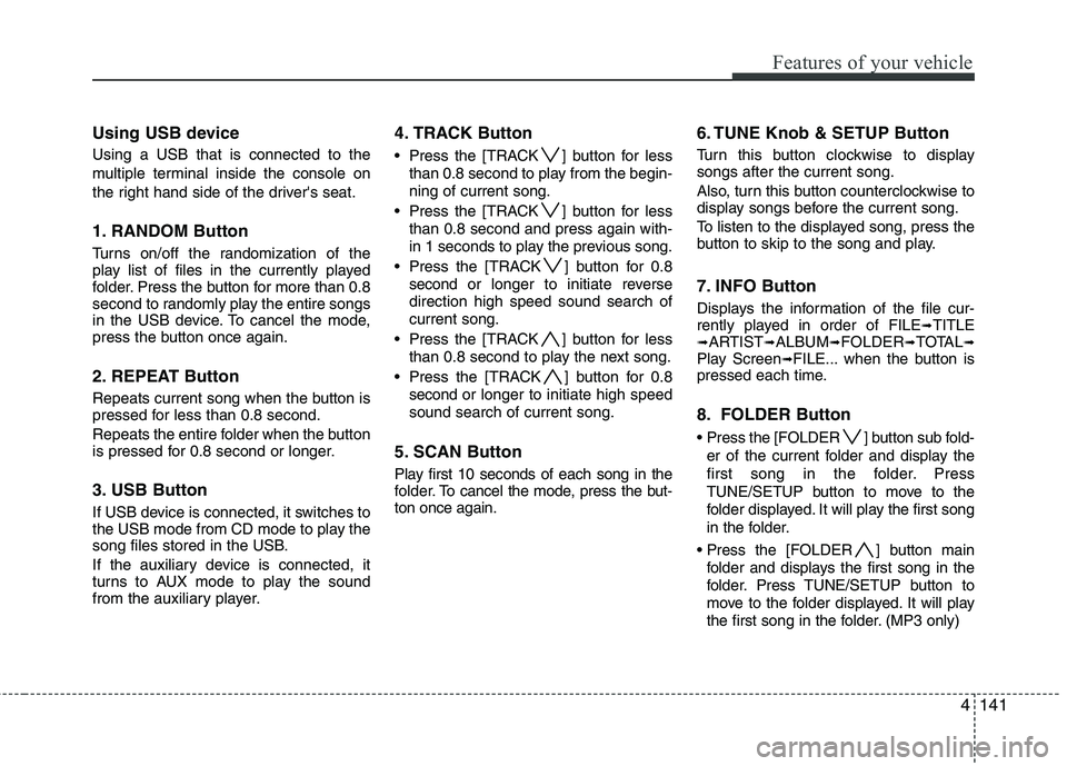 HYUNDAI GENESIS G80 2013  Owners Manual 4141
Features of your vehicle
Using USB device
Using a USB that is connected to the
multiple terminal inside the console on
the right hand side of the drivers seat.
1. RANDOM Button
Turns on/off the 