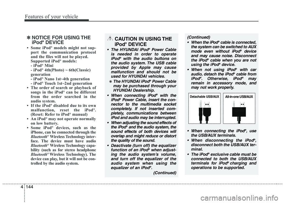 HYUNDAI GENESIS G80 2013  Owners Manual Features of your vehicle
144 4
✽
✽
NOTICE FOR USING THE
iPod®DEVICE
• Some iPod®models might not sup-
port the communication protocol
and the files will not be played. 
Supported iPod
®models
