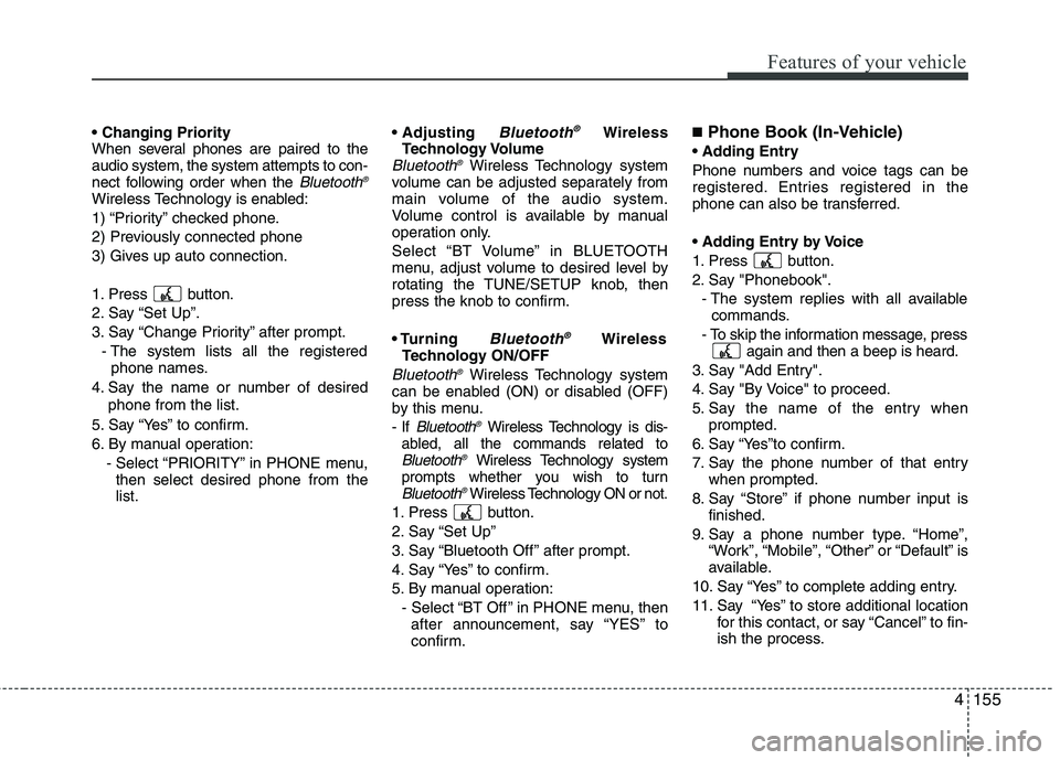 HYUNDAI GENESIS G80 2013  Owners Manual 4155
Features of your vehicle

When several phones are paired to the
audio system, the system attempts to con-
nect following order when the 
Bluetooth®
Wireless Technology is enabled:
1) “Priority