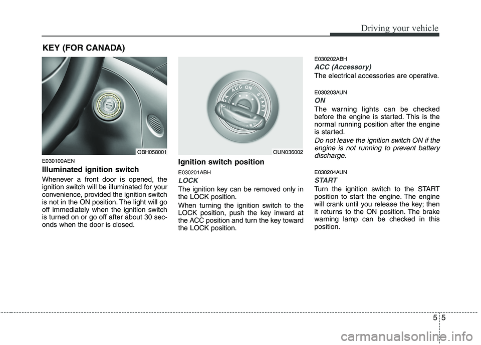 HYUNDAI GENESIS G80 2013  Owners Manual 55
Driving your vehicle
E030100AEN
Illuminated ignition switch 
Whenever a front door is opened, the
ignition switch will be illuminated for your
convenience, provided the ignition switch
is not in th