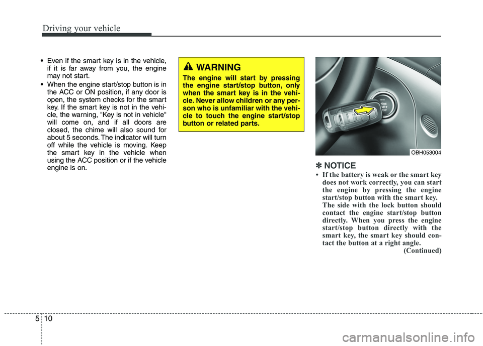 HYUNDAI GENESIS G80 2013  Owners Manual 
Driving your vehicle
10
5

 Even if the smart key is in the vehicle,
if it is far away from you, the engine
may not start.
 When the engine start/stop button is in
the ACC or ON position, if any door