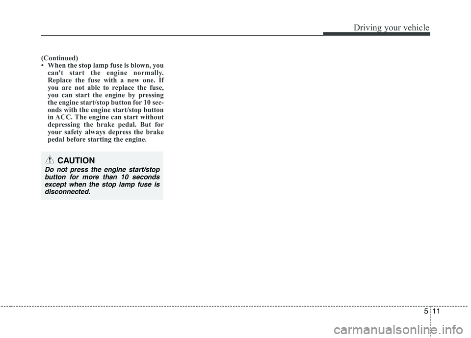 HYUNDAI GENESIS G80 2013  Owners Manual 
511
Driving your vehicle

(Continued)
• When the stop lamp fuse is blown, youcan't start the engine normally.
Replace the fuse with a new one. If
you are not able to replace the fuse,
you can s