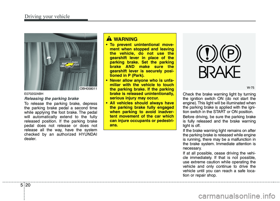 HYUNDAI GENESIS G80 2013  Owners Manual Driving your vehicle
20 5
E070202ABH
Releasing the parking brake
To release the parking brake, depress
the parking brake pedal a second time
while applying the foot brake. The pedal
will automatically