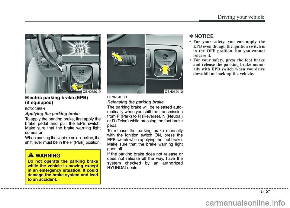 HYUNDAI GENESIS G80 2013  Owners Manual 521
Driving your vehicle
Electric parking brake (EPB) 
(if equipped)
E070203BBH
Applying the parking brake
To apply the parking brake, first apply the
brake pedal and pull the EPB switch.
Make sure th