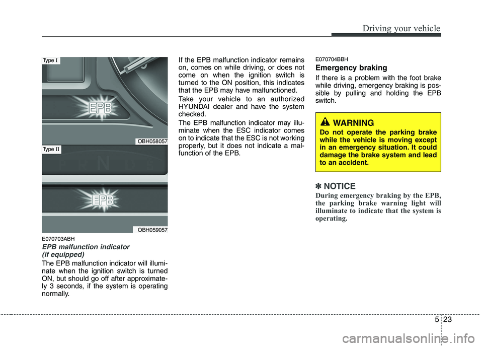 HYUNDAI GENESIS G80 2013  Owners Manual 523
Driving your vehicle
E070703ABH
EPB malfunction indicator 
(if equipped)
The EPB malfunction indicator will illumi-
nate when the ignition switch is turned
ON, but should go off after approximate-