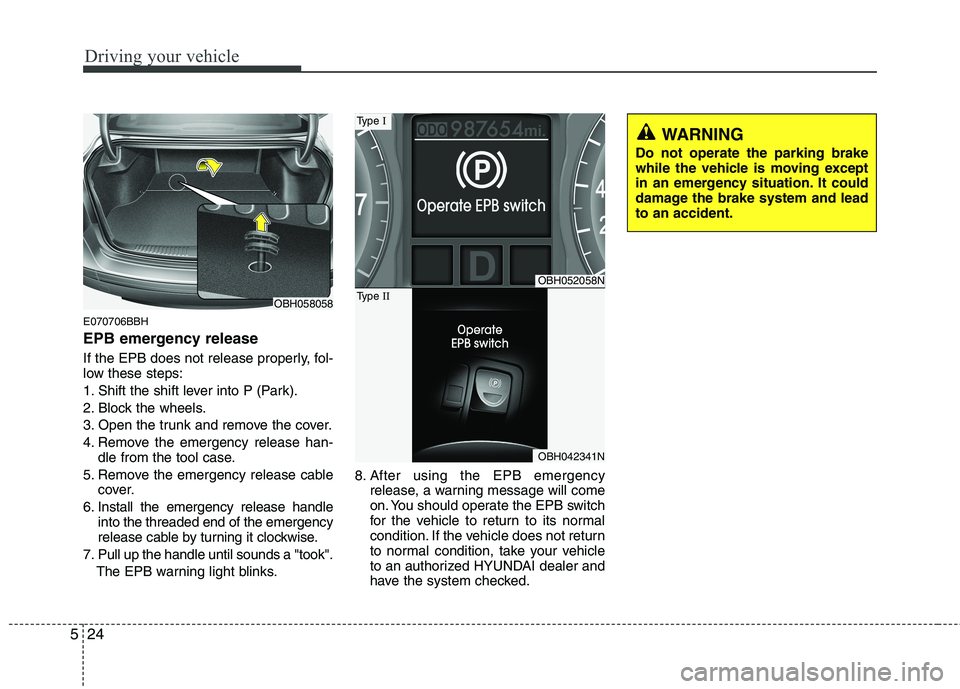 HYUNDAI GENESIS G80 2013  Owners Manual Driving your vehicle
24 5
E070706BBH
EPB emergency release
If the EPB does not release properly, fol-
low these steps:
1. Shift the shift lever into P (Park).
2. Block the wheels.
3. Open the trunk an