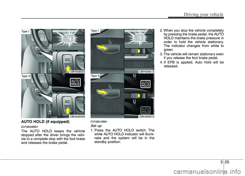 HYUNDAI GENESIS G80 2013  Owners Manual 525
Driving your vehicle
AUTO HOLD (if equipped)
E070800BBH
The AUTO HOLD keeps the vehicle
stopped after the driver brings the vehi-
cle to a complete stop with the foot brake
and releases the brake 