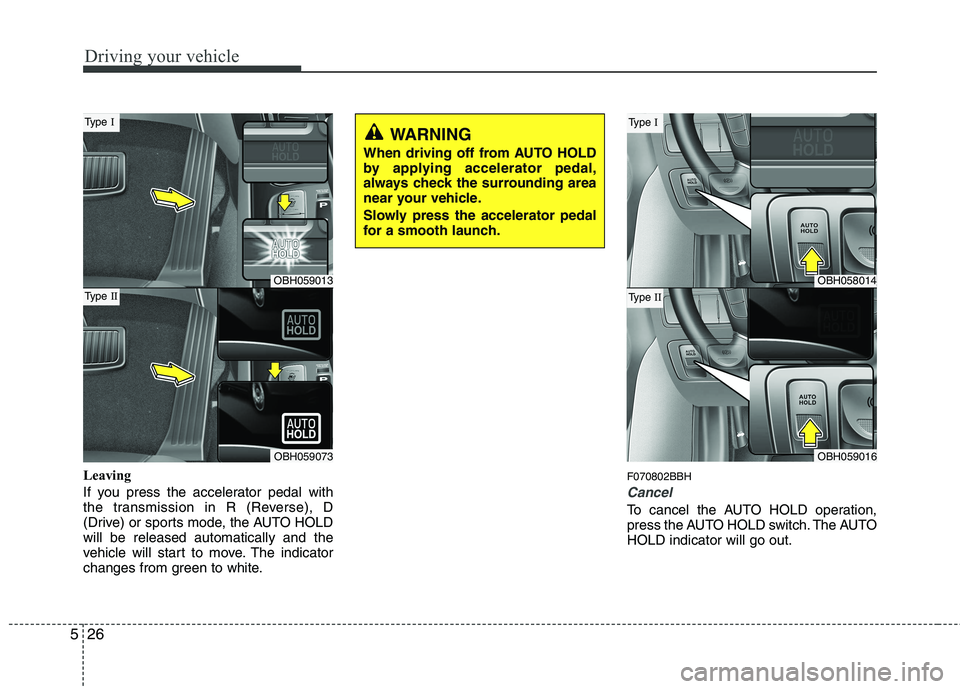 HYUNDAI GENESIS G80 2013  Owners Manual Driving your vehicle
26 5
Leaving
If you press the accelerator pedal with
the transmission in R (Reverse), D
(Drive) or sports mode, the AUTO HOLD
will be released automatically and the
vehicle will s