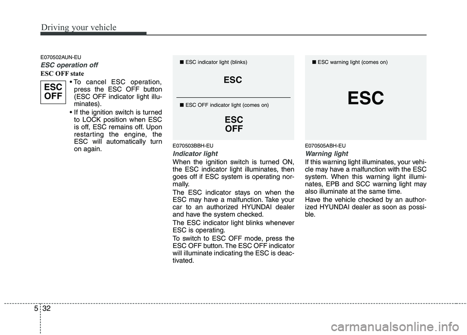 HYUNDAI GENESIS G80 2013  Owners Manual Driving your vehicle
32 5
E070502AUN-EU
ESC operation off
ESC OFF state

press the ESC OFF button
(ESC OFF indicator light illu-
minates).

to LOCK position when ESC
is off, ESC remains off. Upon
rest