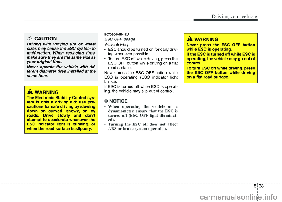 HYUNDAI GENESIS G80 2013  Owners Manual 533
Driving your vehicle
E070504ABH-EU
ESC OFF usage
When driving
 ESC should be turned on for daily driv-
ing whenever possible.
 To turn ESC off while driving, press the
ESC OFF button while driving