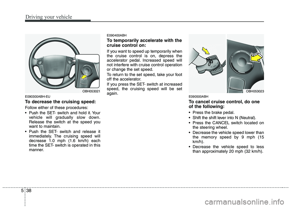 HYUNDAI GENESIS G80 2013  Owners Manual Driving your vehicle
38 5
E090300ABH-EU
To decrease the cruising speed:
Follow either of these procedures:
 Pushthe SET- switch and hold it. Your
vehicle will gradually slow down.
Release the switch a