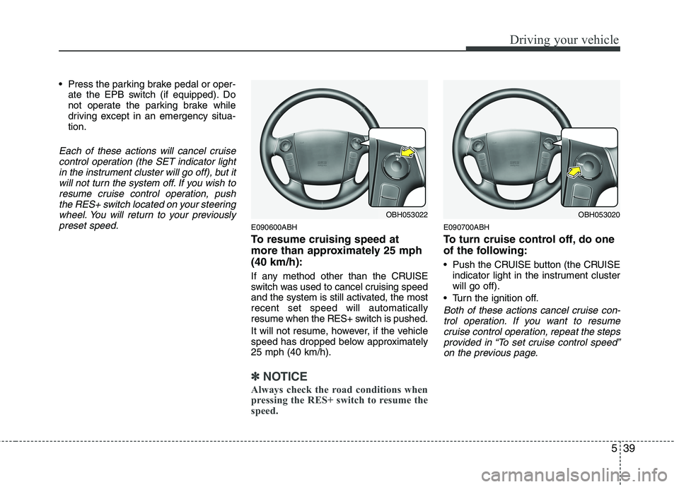 HYUNDAI GENESIS G80 2013  Owners Manual 539
Driving your vehicle
 Press the parking brake pedal or oper-
ate the EPB switch (if equipped). Do
not operate the parking brake while
driving except in an emergency situa-
tion.
Each of these acti