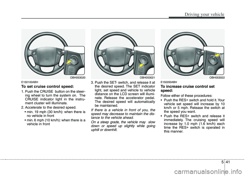 HYUNDAI GENESIS G80 2013  Owners Manual 541
Driving your vehicle
E150100ABH
To set cruise control speed:
1. Push the CRUISE  button on the steer-
ing wheel to turn the system on. The
CRUISE indicator light in the instru-
ment cluster will i