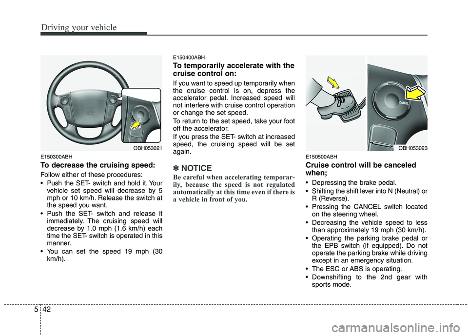 HYUNDAI GENESIS G80 2013  Owners Manual Driving your vehicle
42 5
E150300ABH
To decrease the cruising speed:
Follow either of these procedures:
 Pushthe SET- switch and hold it. Your
vehicle set speed will decrease by 5
mph or 10 km/h. Rele