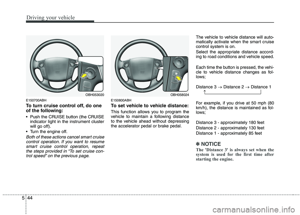 HYUNDAI GENESIS G80 2013  Owners Manual Driving your vehicle
44 5
E150700ABH
To turn cruise control off, do one
of the following:
 Push the CRUISE button (the CRUISE
indicator light in the instrument cluster
will go off).
 Turn the engine o