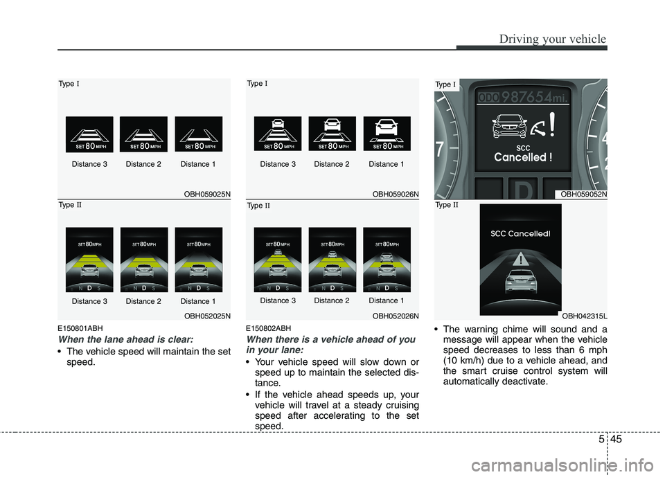 HYUNDAI GENESIS G80 2013  Owners Manual 545
Driving your vehicle
E150801ABH
When the lane ahead is clear:
 The vehicle speed will maintain the set
speed.
E150802ABH
When there is a vehicle ahead of you
in your lane:
 Your vehicle speed will