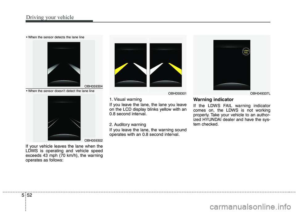 HYUNDAI GENESIS G80 2013  Owners Manual Driving your vehicle
52 5
If your vehicle leaves the lane when the
LDWS is operating and vehicle speed
exceeds 43 mph (70 km/h), the warning
operates as follows:1. Visual warning
If you leave the lane