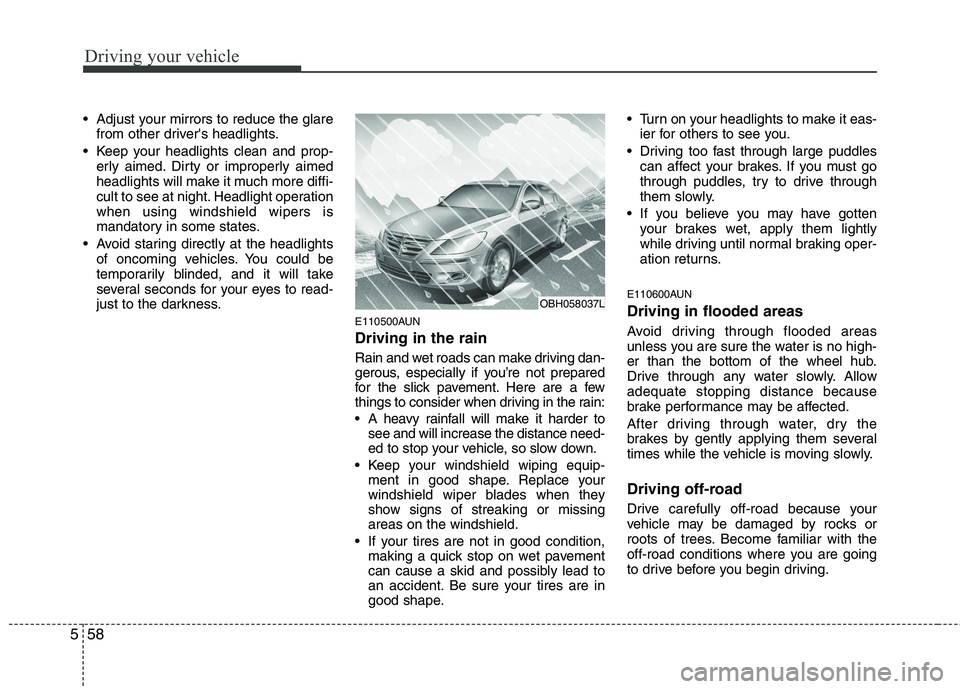 HYUNDAI GENESIS G80 2013  Owners Manual Driving your vehicle
58 5
 Adjust your mirrors to reduce the glare
from other drivers headlights.
 Keep your headlights clean and prop-
erly aimed. Dirty or improperly aimed
headlights will make it m