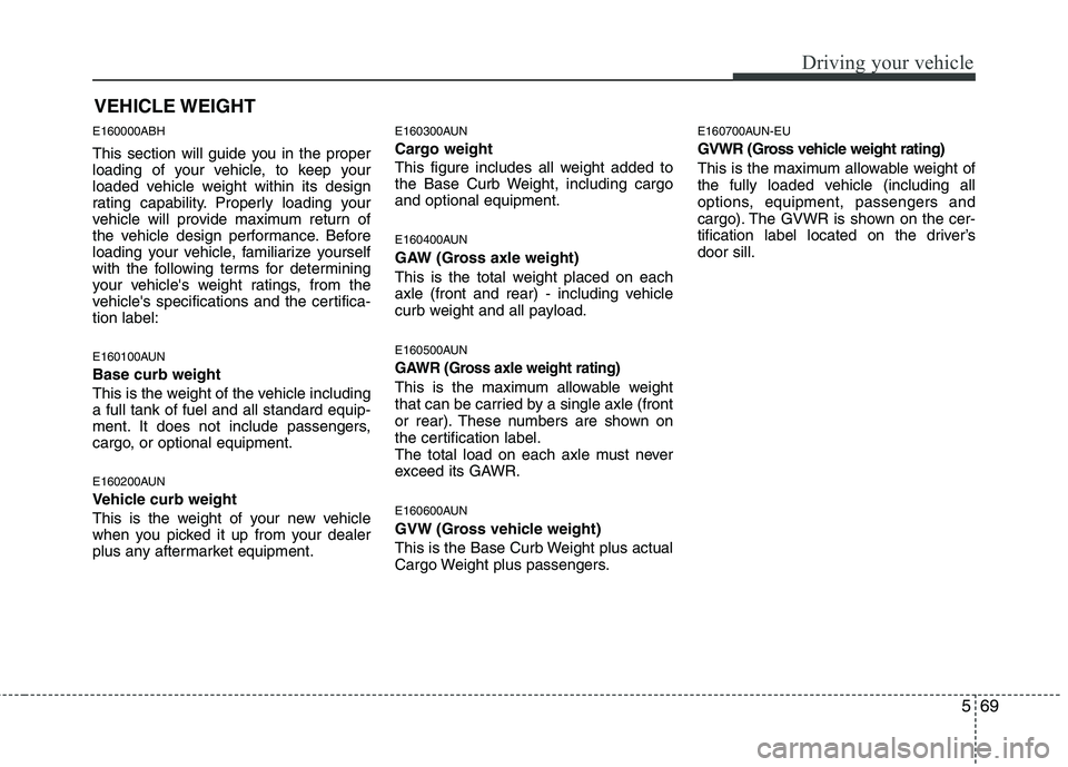 HYUNDAI GENESIS G80 2013  Owners Manual 569
Driving your vehicle
E160000ABH
This section will guide you in the proper
loading of your vehicle, to keep your
loaded vehicle weight within its design
rating capability. Properly loading your
veh