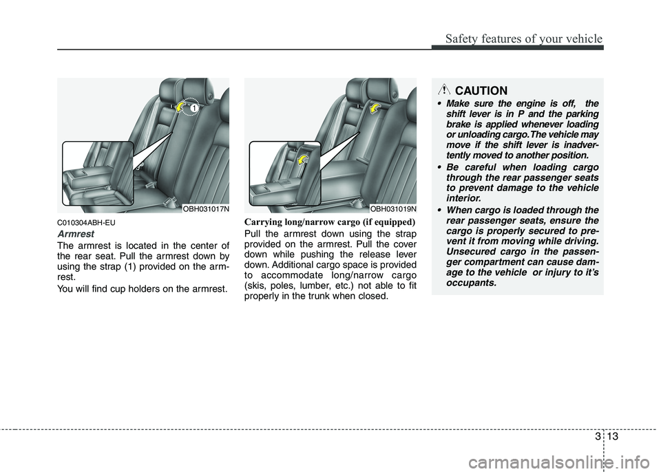 HYUNDAI GENESIS G80 2013  Owners Manual 313
Safety features of your vehicle
C010304ABH-EU
Armrest
The armrest is located in the center of
the rear seat. Pull the armrest down by
using the strap (1) provided on the arm-
rest.
You will find c